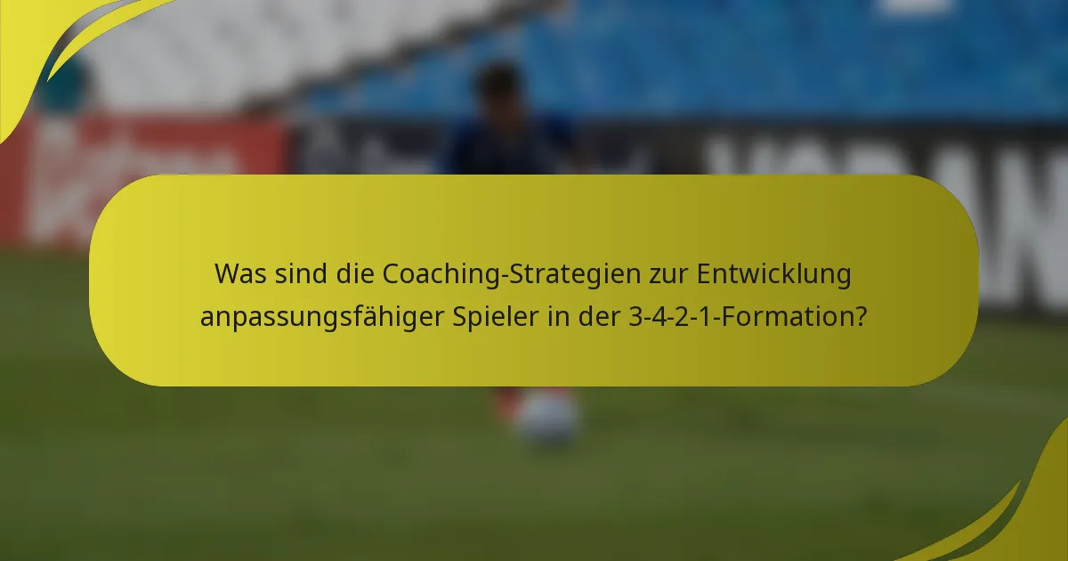 Was sind die Coaching-Strategien zur Entwicklung anpassungsfähiger Spieler in der 3-4-2-1-Formation?
