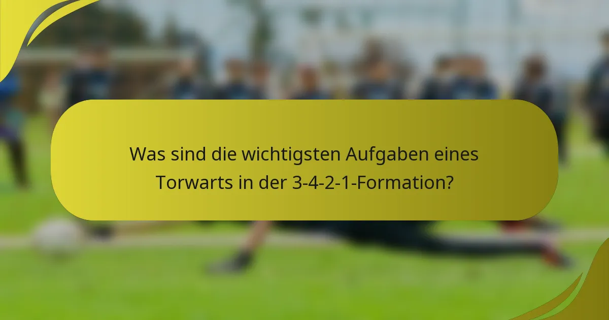 Was sind die wichtigsten Aufgaben eines Torwarts in der 3-4-2-1-Formation?