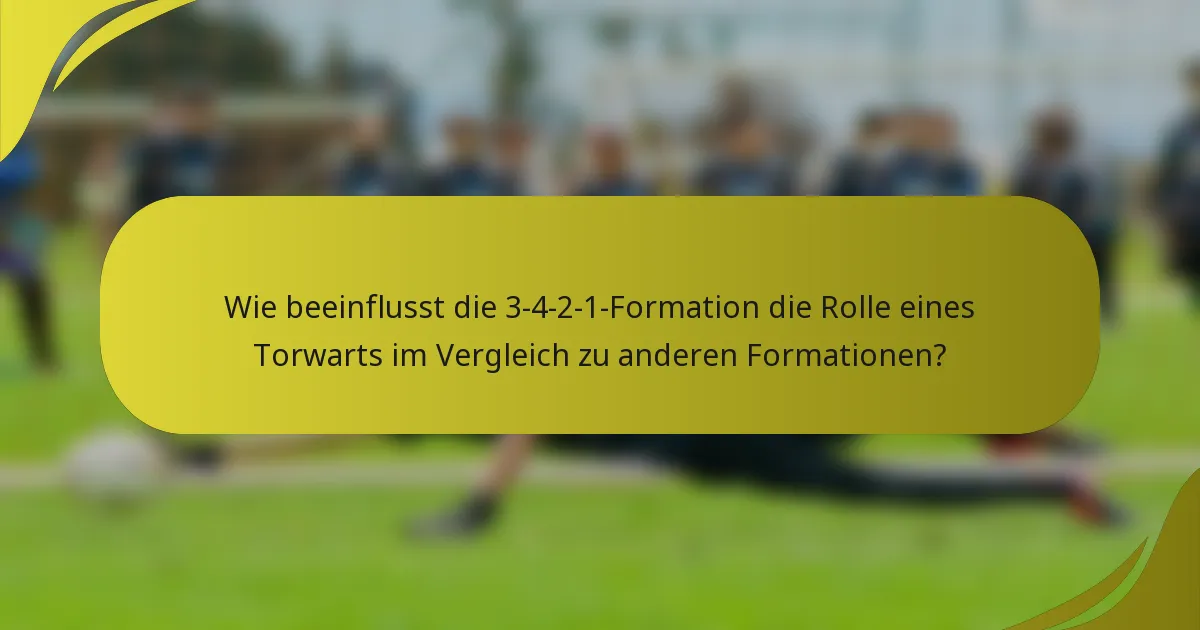 Wie beeinflusst die 3-4-2-1-Formation die Rolle eines Torwarts im Vergleich zu anderen Formationen?
